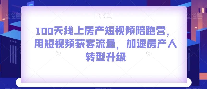 100天线上房产短视频陪跑营，用短视频获客流量，加速房产人转型升级-游客之家