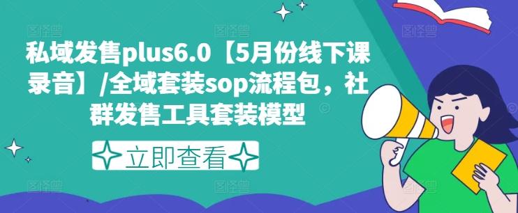 私域发售plus6.0【5月份线下课录音】/全域套装sop流程包，社群发售工具套装模型-游客之家