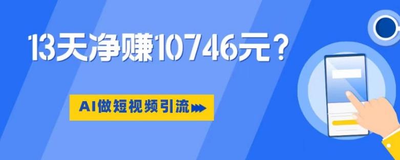 利用AI做短视频引流，卖398的虚拟产品，13天净赚10746元？-游客之家