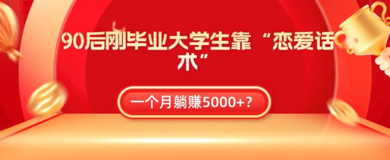 90后刚毕业大学生靠“恋爱话术”，一个月躺赚5000+？-游客之家