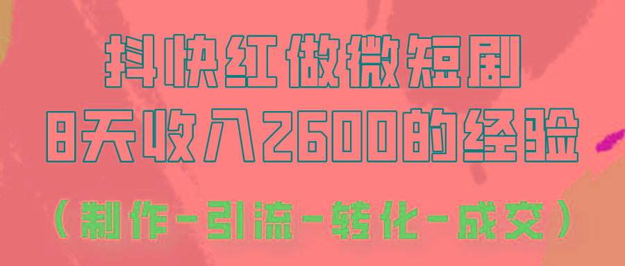 抖快做微短剧，8天收入2600+的实操经验，从前端设置到后期转化手把手教！-游客之家