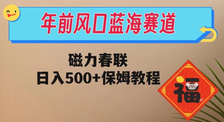 年前风口蓝海赛道，磁力春联，日入500+保姆教程-游客之家