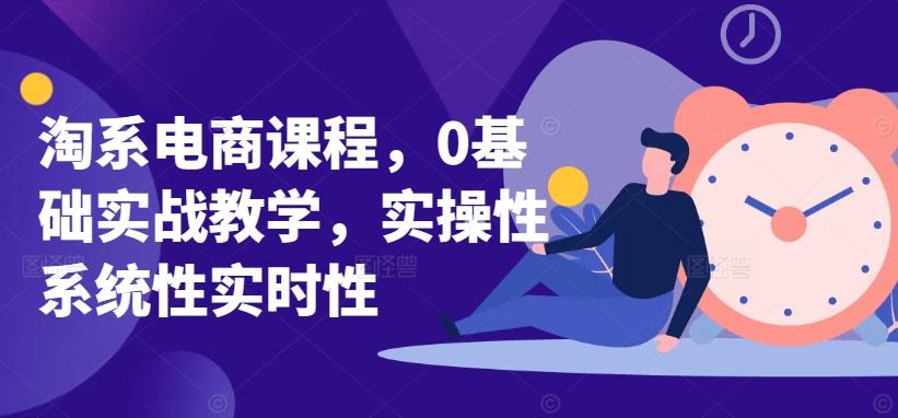 淘系电商课程，0基础实战教学，实操性系统性实时性-游客之家