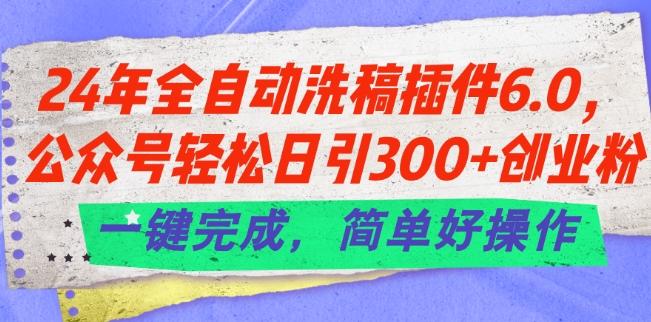 24年全自动洗稿插件6.0.公众号轻松日引300+创业粉，一键完成，简单好操作【揭秘】-游客之家