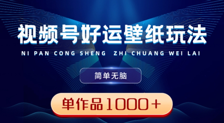 视频号好运壁纸玩法，简单无脑，发一个爆一个，单作品收益1000＋-游客之家