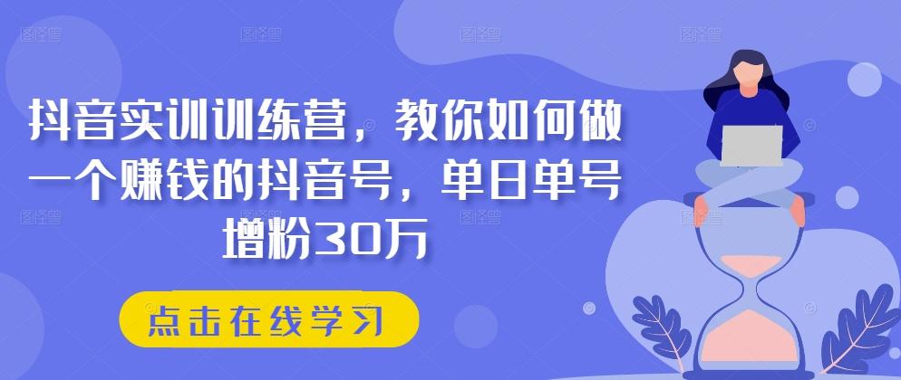 抖音实训训练营，教你如何做一个赚钱的抖音号，单日单号增粉30万-游客之家