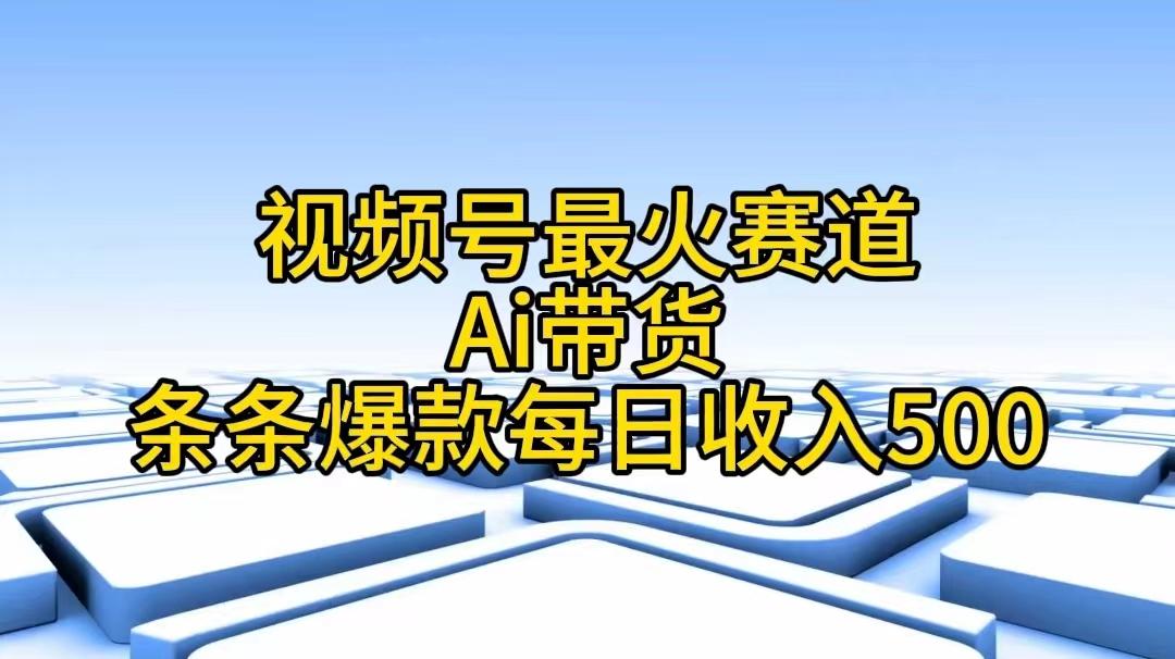 视频号最火赛道——Ai带货条条爆款每日收入500-游客之家