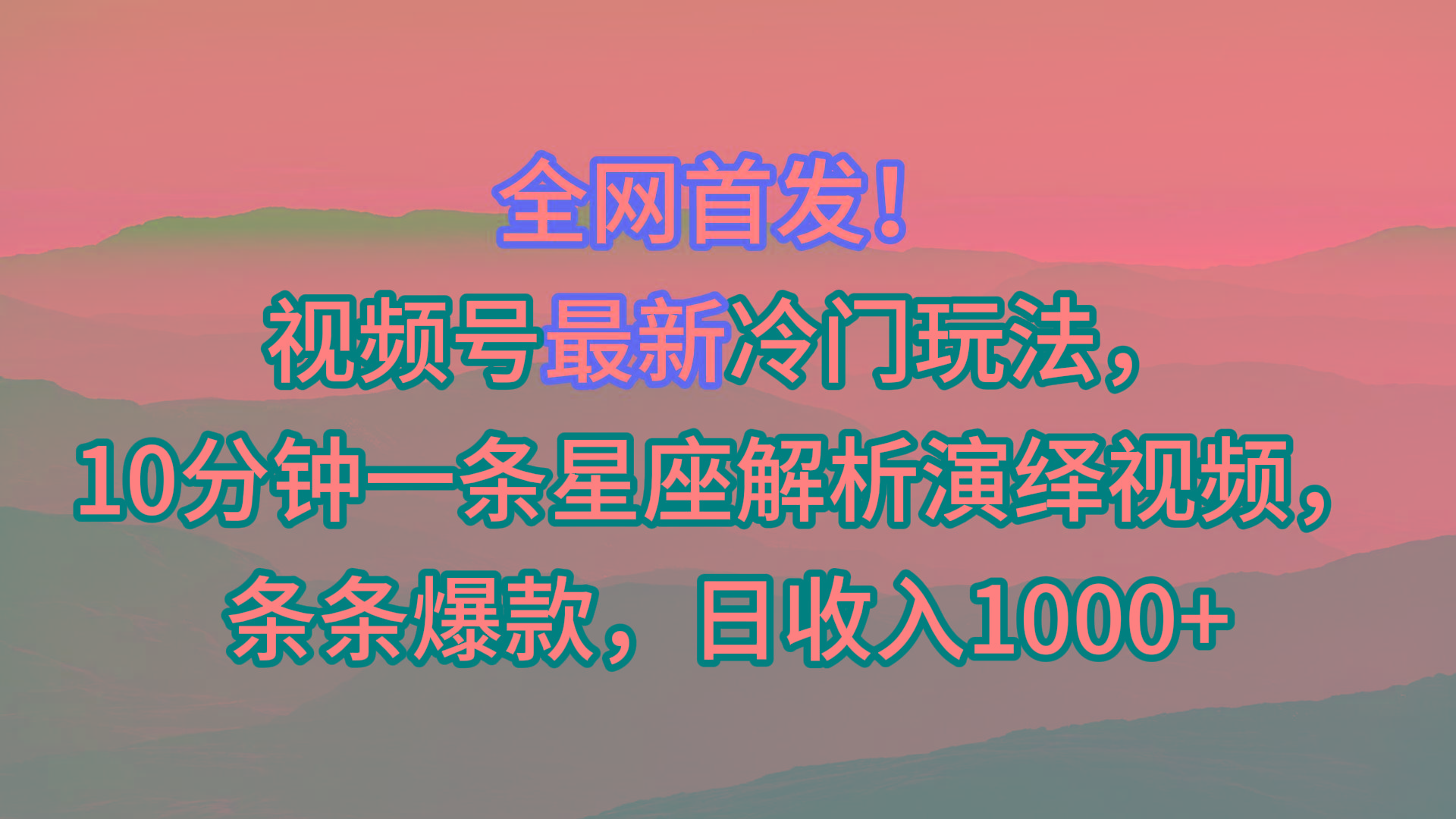 视频号最新冷门玩法，10分钟一条星座解析演绎视频，条条爆款，日收入1000+-游客之家