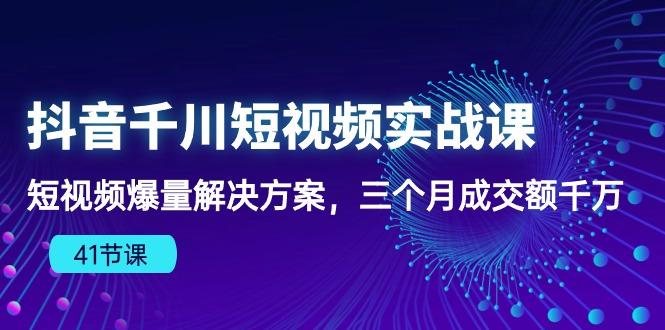 抖音千川短视频实战课：短视频爆量解决方案，三个月成交额千万(41节课-游客之家