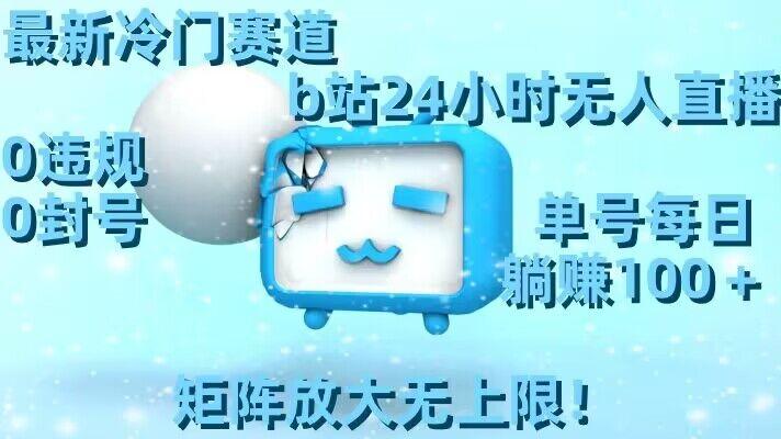 最新冷门赛道，b站24小时无人直播，0违规0封号，单号每日躺赚100＋，矩阵放大无上限【揭秘】-游客之家