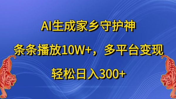 AI生成家乡守护神，条条播放10W+，多平台变现，轻松日入300+【揭秘】-游客之家