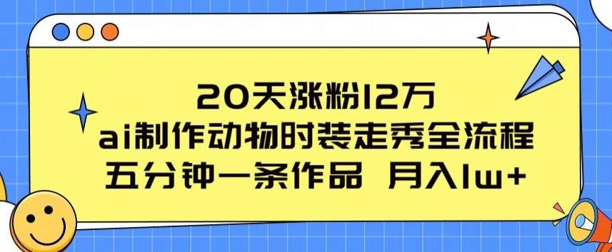 20天涨粉12万，ai制作动物时装走秀全流程，五分钟一条作品，流量大【揭秘】-游客之家