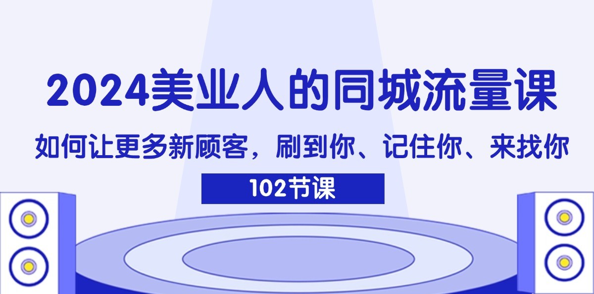 2024美业人的同城流量课：如何让更多新顾客，刷到你、记住你、来找你-游客之家