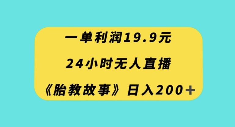一单利润19.9，24小时无人直播胎教故事，每天轻松200+【揭秘】-游客之家