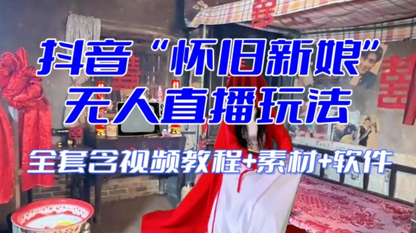 抖音最新最火【怀旧新娘】无人直播整蛊互动玩法（含全套开播教程+软件+视频素材+音效）-游客之家