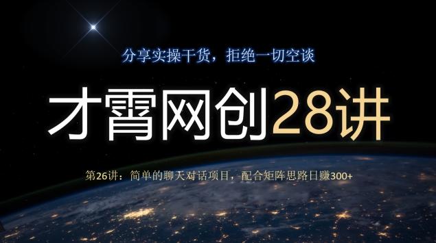 才霄网创28讲第26讲：简单的聊天对话项目，配合矩阵思路日赚300+-游客之家