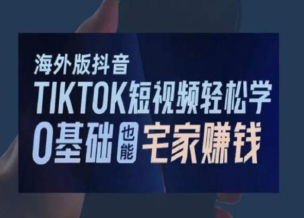 海外版抖音TikTok短视频轻松学，0基础宅家也能赚钱-游客之家