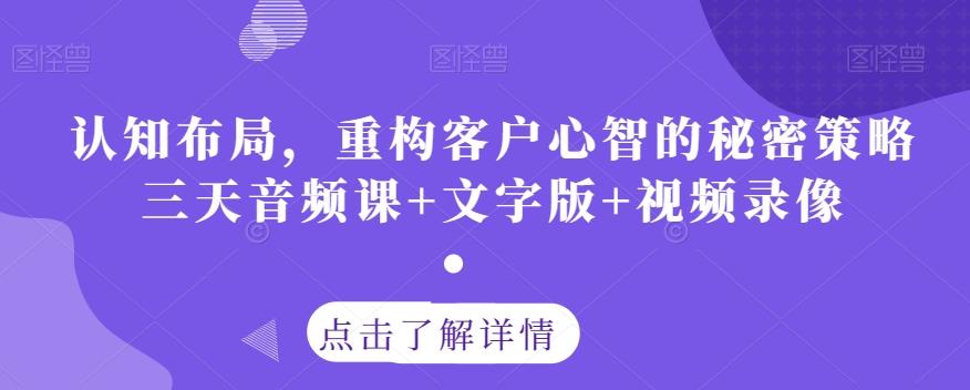 认知布局，重构客户心智的秘密策略三天音频课+文字版+视频录像-游客之家