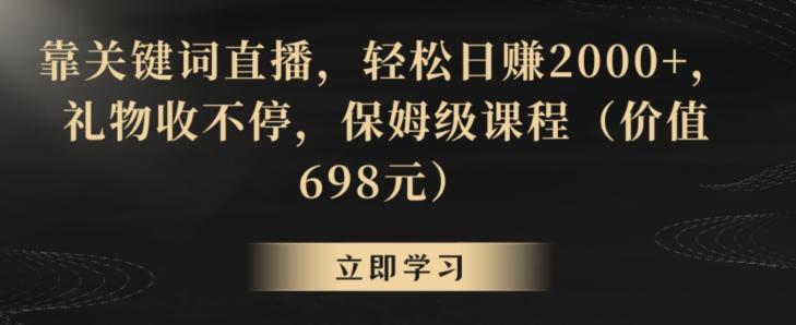 靠关键词直播，轻松日赚2000+，礼物收不停，保姆级课程(价值698元)【揭秘】-游客之家