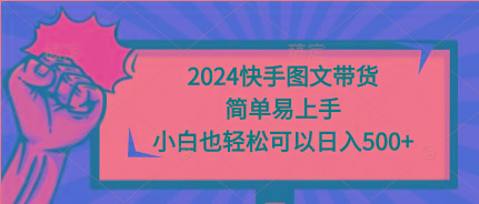 (9958期)2024快手图文带货，简单易上手，小白也轻松可以日入500+-游客之家