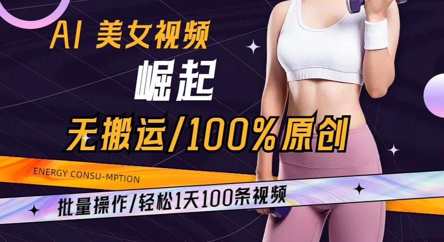 AI美女视频崛起玩法无搬运100%原创批量操作轻松1天100条【揭秘】-游客之家