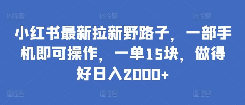 小红书最新拉新野路子，一部手机即可操作，一单15块，做得好日入2000+【揭秘】-游客之家
