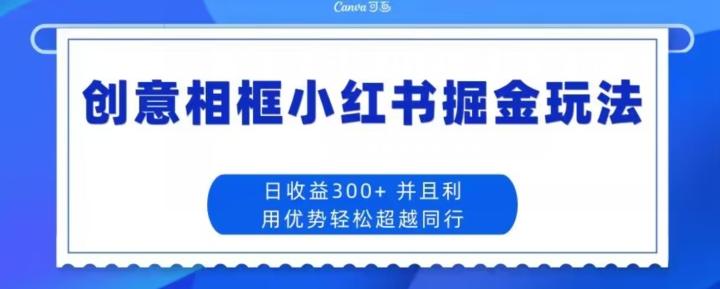 创意相框小红书掘金玩法日收益300+-游客之家