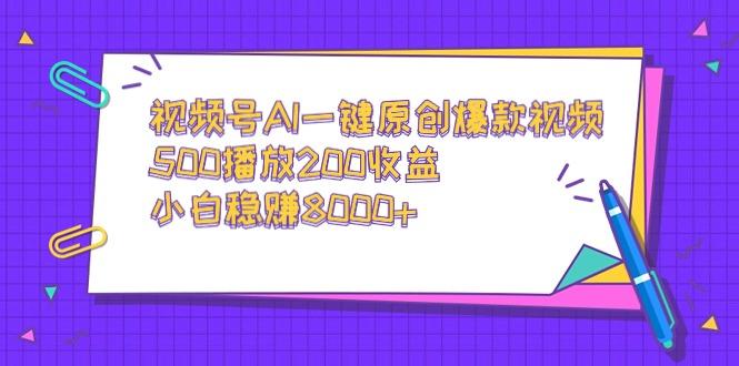 视频号AI一键原创爆款视频，500播放200收益，小白稳赚8000+-游客之家