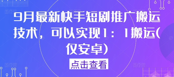 9月最新快手短剧推广搬运技术，可以实现1：1搬运(仅安卓)-游客之家