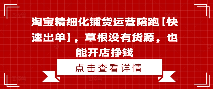 淘宝精细化铺货运营陪跑【快速出单】，草根没有货源，也能开店挣钱-游客之家