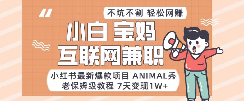 小红书最新爆款项目Animal秀，老保姆级教程，7天变现1w+【揭秘】-游客之家