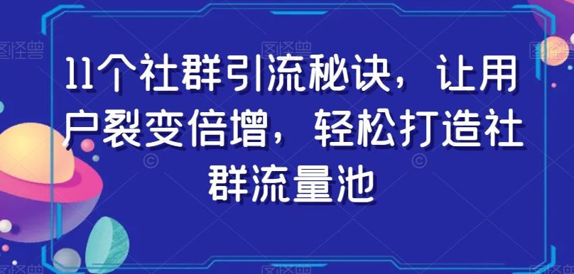11个社群引流秘诀，让用户裂变倍增，轻松打造社群流量池-游客之家