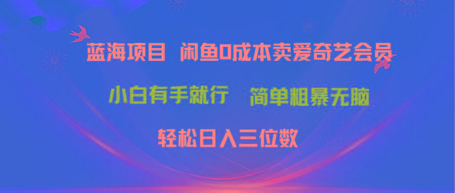 最新蓝海项目咸鱼零成本卖爱奇艺会员小白有手就行 无脑操作轻松日入三位数-游客之家