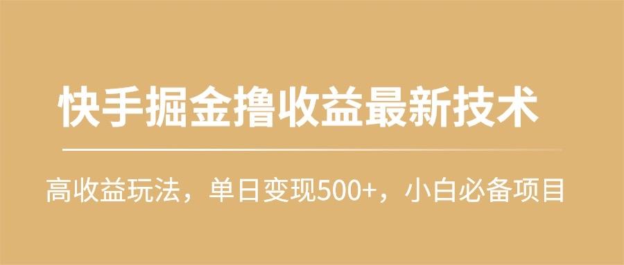 (10163期)快手掘金撸收益最新技术，高收益玩法，单日变现500+，小白必备项目-游客之家