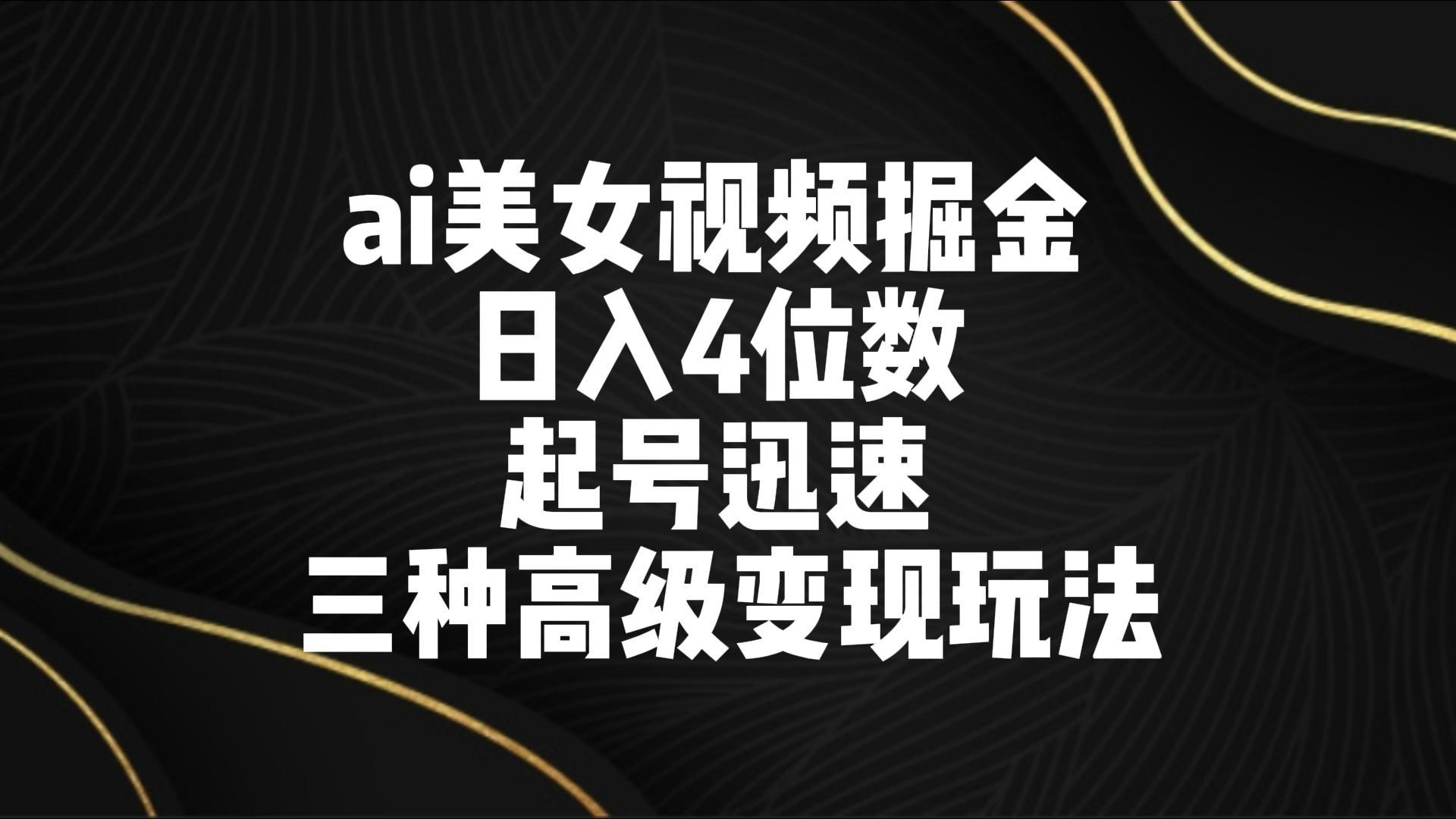 ai美女视频掘金 日入4位数 起号迅速 三种高级变现玩法-游客之家