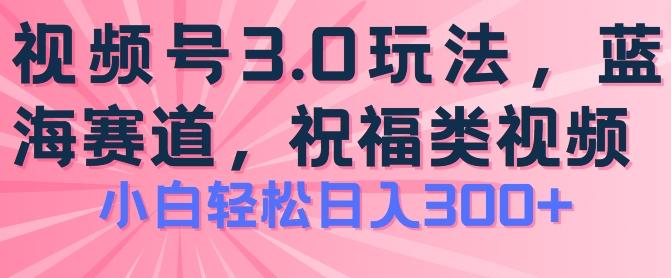 2024视频号蓝海项目，祝福类玩法3.0，操作简单易上手，日入300+【揭秘】-游客之家