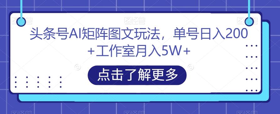 头条号AI矩阵图文玩法，单号日入200+工作室月入5W+【揭秘】-游客之家
