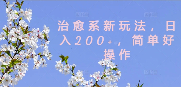 治愈系新玩法，日入200+，简单好操作【揭秘】-游客之家