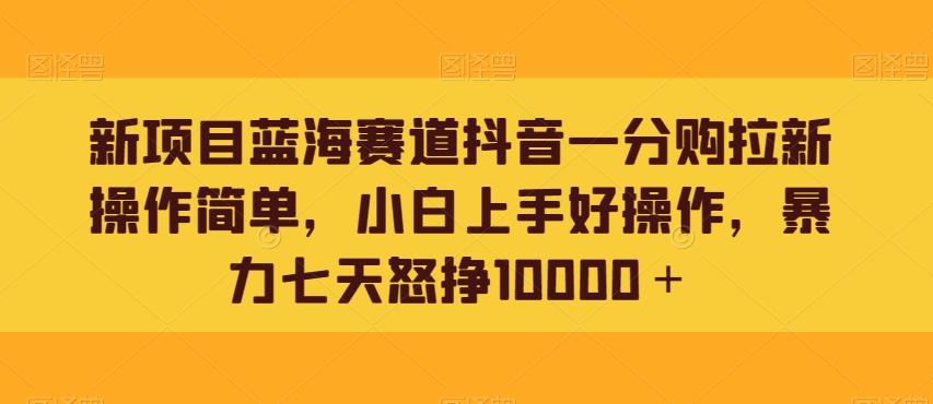 新项目蓝海赛道抖音一分购拉新操作简单，小白上手好操作，暴力七天怒挣10000＋-游客之家