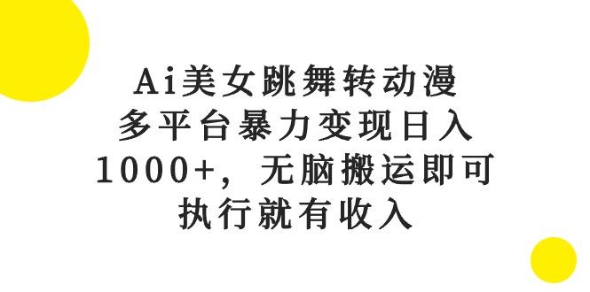 Ai美女跳舞转动漫，多平台暴力变现日入1000+，无脑搬运即可，执行就有收入-游客之家