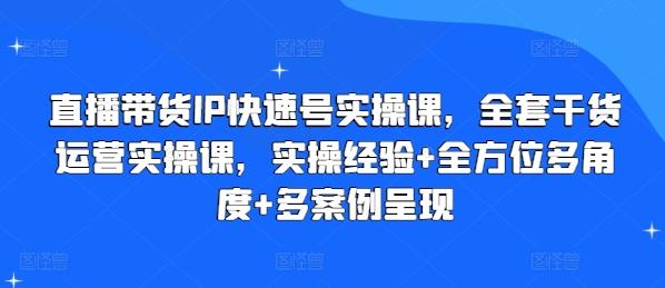 直播带货IP快速号实操课，全套干货运营实操课，实操经验+全方位多角度+多案例呈现-游客之家