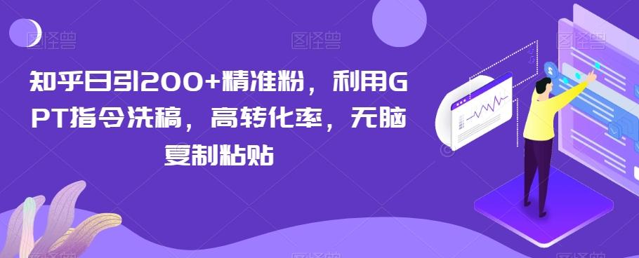 知乎日引200+精准粉，利用GPT指令洗稿，高转化率，无脑复制粘贴-游客之家