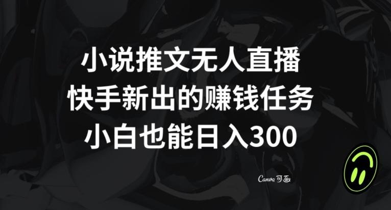 小说推文无人直播，快手新出的赚钱任务，小白也能日入300+【揭秘】-游客之家
