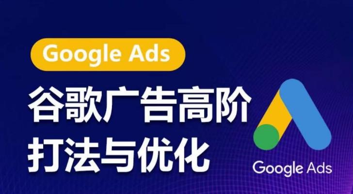 谷歌广告高阶打法与优化，凝结行业精华的谷歌广告体系课程，带你抓住流量红利，最大化ROI-游客之家