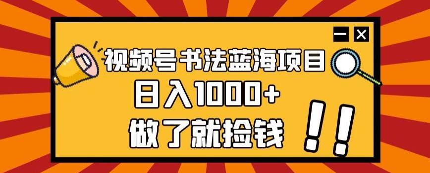 视频号书法蓝海项目，玩法简单，日入1000+【揭秘】-游客之家