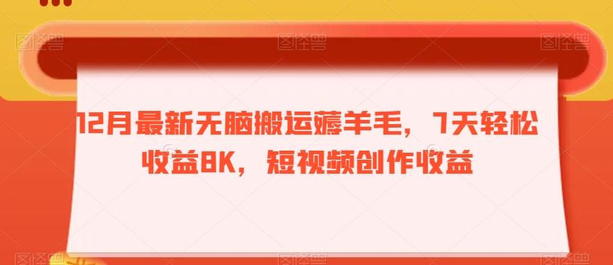 12月最新无脑搬运薅羊毛，7天轻松收益8K，短视频创作收益-游客之家