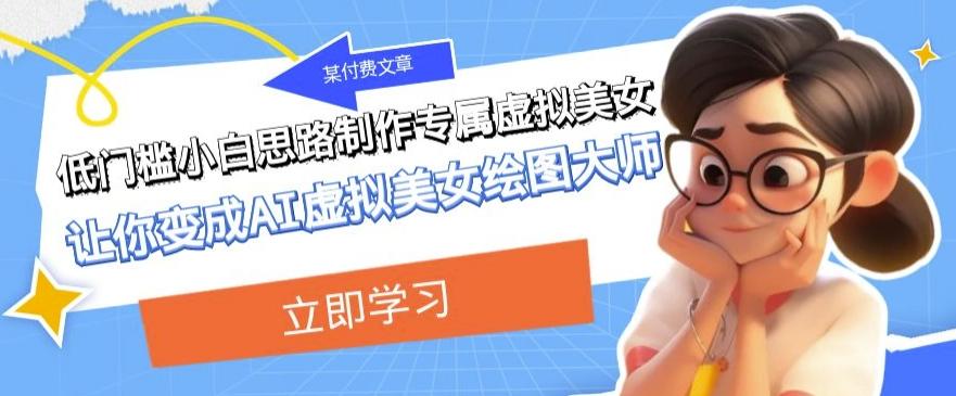 某公众号付费文章：低门槛小白思路制作专属虚拟美女让你变成AI虚拟美女绘图大师-游客之家