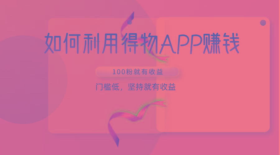 如何利用得物APP赚收益，100粉就可以赚收益，门槛低，坚持就有收益-游客之家