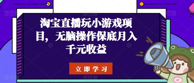 淘宝直播玩小游戏项目，无脑操作保底月入千元收益-游客之家