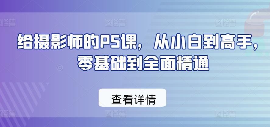 给摄影师的PS课，从小白到高手，零基础到全面精通-游客之家